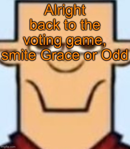 Sped Tyler | Alright back to the voting game, smite Grace or Odd | image tagged in sped tyler | made w/ Imgflip meme maker