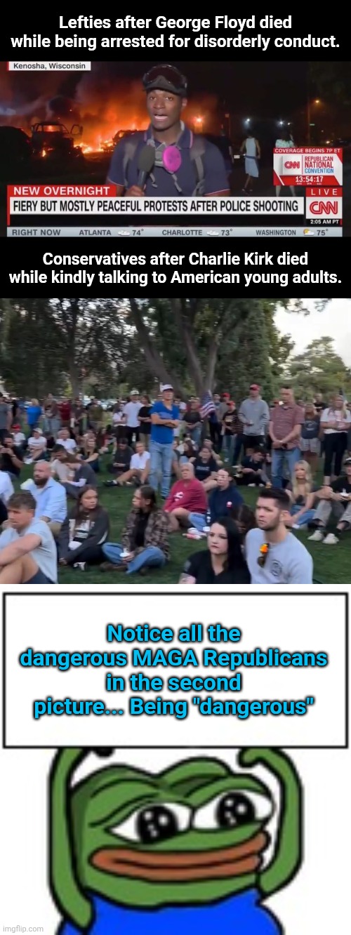 Lefties after George Floyd died while being arrested for disorderly conduct. Conservatives after Charlie Kirk died while kindly talking to American young adults. Notice all the dangerous MAGA Republicans in the second picture... Being "dangerous" | image tagged in media peaceful protest coverage,pepe holding sign | made w/ Imgflip meme maker