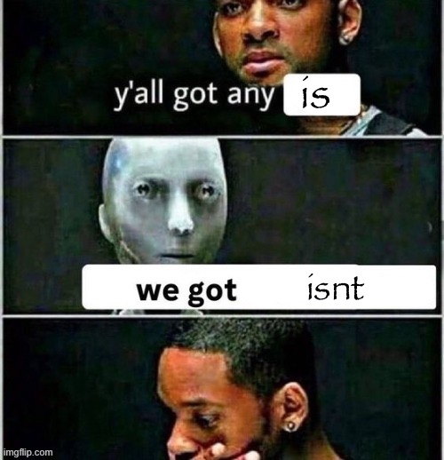 yall got any | is isnt | image tagged in yall got any | made w/ Imgflip meme maker