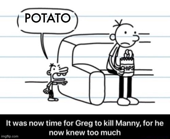 Potato | POTATO | image tagged in it was now time for greg to kill manny for he now knew too much,potato | made w/ Imgflip meme maker