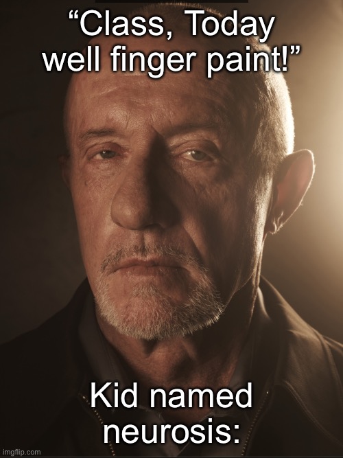 Breaking Bad mike | “Class, Today well finger paint!”; Kid named neurosis: | image tagged in breaking bad mike | made w/ Imgflip meme maker