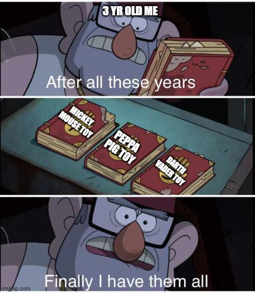 After all these years, Finally I have them all | 3 YR OLD ME; MICKEY MOUSE TOY; PEPPA PIG TOY; DARTH VADER TOY | image tagged in after all these years finally i have them all,oh wow are you actually reading these tags,toys | made w/ Imgflip meme maker