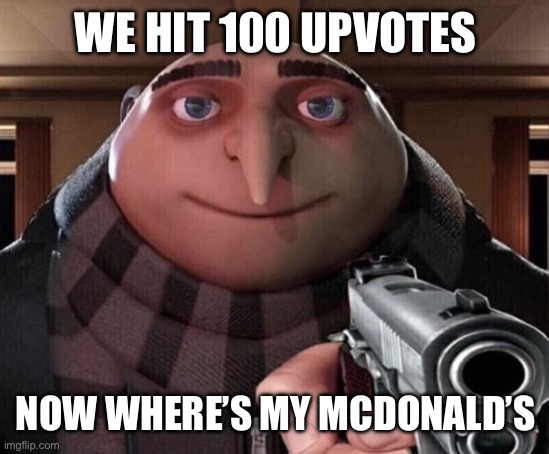 WE HIT 100 UPVOTES NOW WHERE’S MY MCDONALD’S | image tagged in gru gun | made w/ Imgflip meme maker