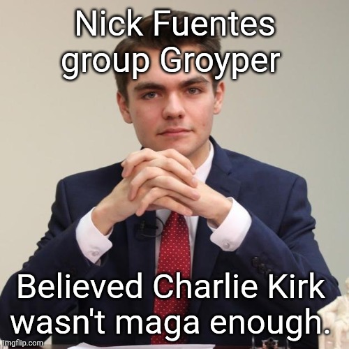 Nick Fuentes | Nick Fuentes group Groyper Believed Charlie Kirk 
wasn't maga enough. | image tagged in nick fuentes | made w/ Imgflip meme maker
