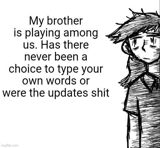 Bro this is so ass honestly | My brother is playing among us. Has there never been a choice to type your own words or were the updates shit | image tagged in thousand yard stare dea | made w/ Imgflip meme maker