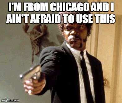 Say That Again I Dare You | I'M FROM CHICAGO AND I AIN'T AFRAID TO USE THIS | image tagged in memes,say that again i dare you | made w/ Imgflip meme maker