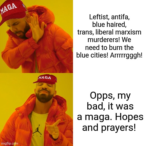 Leftist, antifa, blue haired, trans, liberal marxism murderers! We need to burn the blue cities! Arrrrrgggh! Opps, my bad, it was a maga. Ho | image tagged in memes,drake hotline bling | made w/ Imgflip meme maker