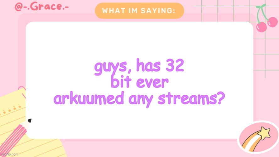 Grace's Littlespace Template | guys, has 32 bit ever arkuumed any streams? | image tagged in grace's littlespace template | made w/ Imgflip meme maker