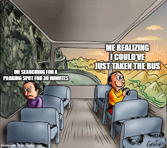 Take Public Transit | ME REALIZING I COULD’VE JUST TAKEN THE BUS; ME SEARCHING FOR A PARKING SPOT FOR 30 MINUTES | image tagged in two guys on a bus | made w/ Imgflip meme maker