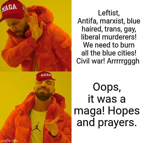 Oops Maga did it again. They jumped the gun and blamed the left without any evidence. Anyone surprised? | Leftist, Antifa, marxist, blue haired, trans, gay, liberal murderers! We need to burn all the blue cities! Civil war! Arrrrrgggh; Oops, it was a maga! Hopes and prayers. | image tagged in trump hate,maga hate,it's the left,murderers,oops we were wrong,crickets | made w/ Imgflip meme maker