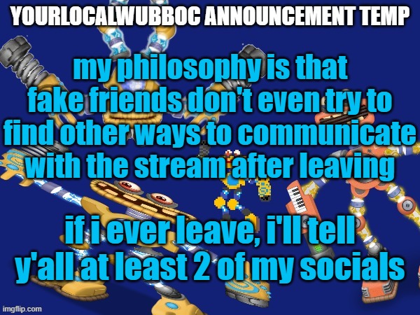YourLocalWubboc Announcement Temp | my philosophy is that fake friends don't even try to find other ways to communicate with the stream after leaving; if i ever leave, i'll tell y'all at least 2 of my socials | image tagged in yourlocalwubboc announcement temp | made w/ Imgflip meme maker