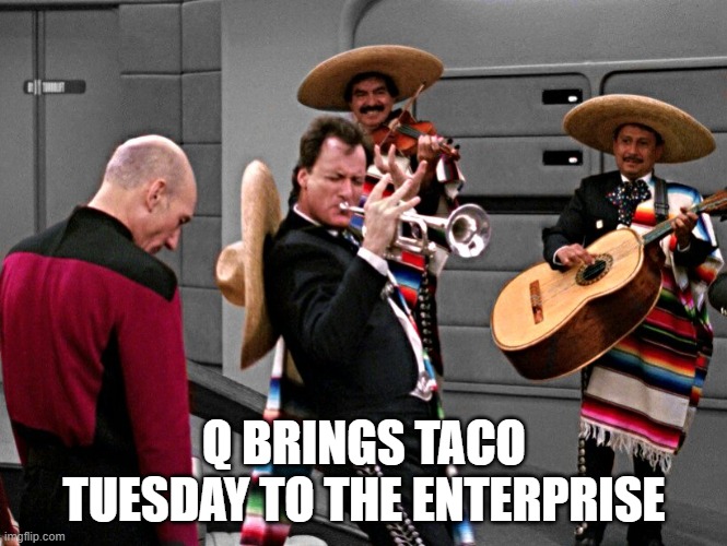 Taco Tuesday | Q BRINGS TACO TUESDAY TO THE ENTERPRISE | image tagged in q playing trumpet in star trek | made w/ Imgflip meme maker