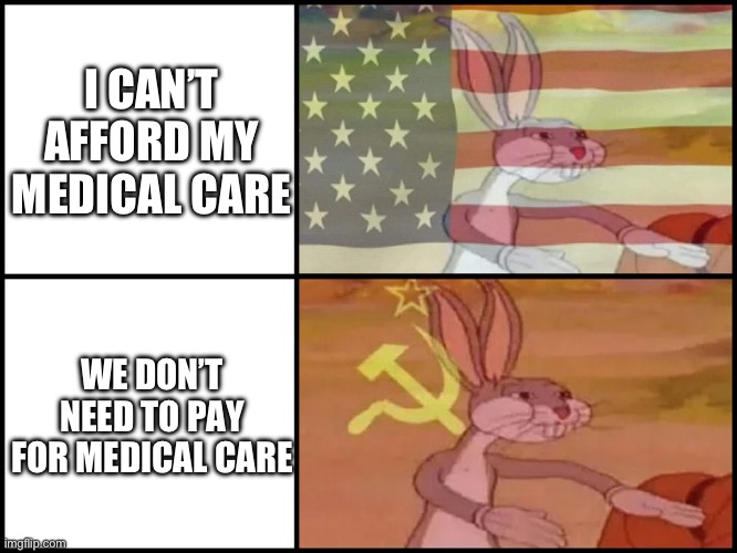 Capitalist and communist | I CAN’T AFFORD MY MEDICAL CARE; WE DON’T NEED TO PAY FOR MEDICAL CARE | image tagged in capitalist and communist | made w/ Imgflip meme maker