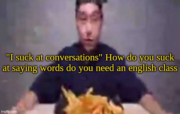 ​ | "I suck at conversations" How do you suck at saying words do you need an english class | image tagged in are these fries | made w/ Imgflip meme maker