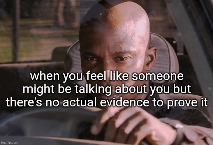 Doakes | when you feel like someone might be talking about you but there's no actual evidence to prove it | image tagged in doakes | made w/ Imgflip meme maker