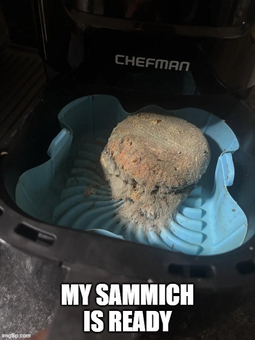 Yum, Sammich | MY SAMMICH IS READY | image tagged in cursed image | made w/ Imgflip meme maker