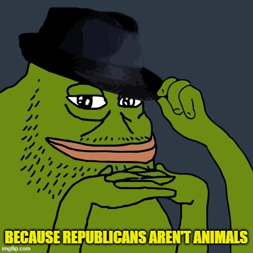 groyper hat | BECAUSE REPUBLICANS AREN'T ANIMALS | image tagged in groyper hat | made w/ Imgflip meme maker