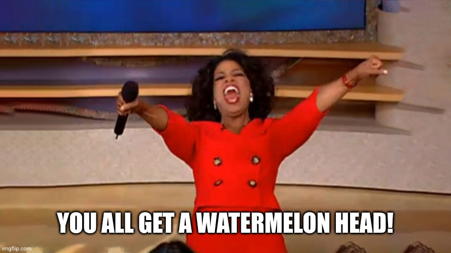 Opera Winfre - You All Get A Car Reaction Widescreen | YOU ALL GET A WATERMELON HEAD! | image tagged in opera winfre - you all get a car reaction widescreen | made w/ Imgflip meme maker