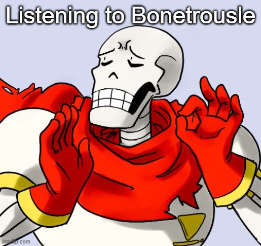 Papyrus Just Right | Listening to Bonetrousle | image tagged in papyrus just right | made w/ Imgflip meme maker
