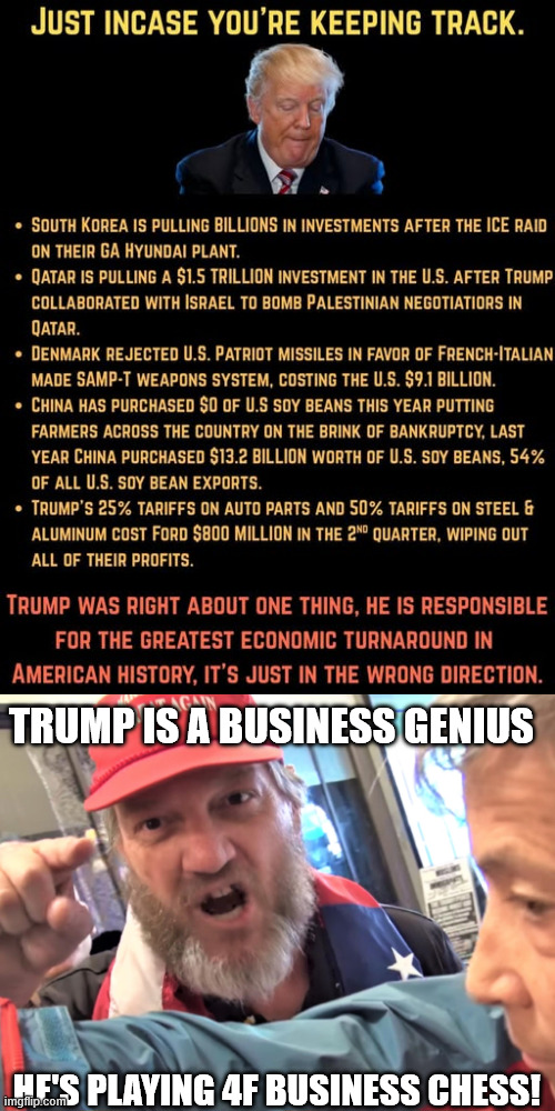 TRUMP IS A BUSINESS GENIUS; HE'S PLAYING 4F BUSINESS CHESS! | image tagged in angry trump supporter | made w/ Imgflip meme maker