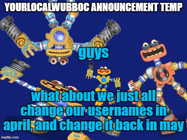 YourLocalWubboc Announcement Temp | guys; what about we just all change our usernames in april, and change it back in may | image tagged in yourlocalwubboc announcement temp | made w/ Imgflip meme maker