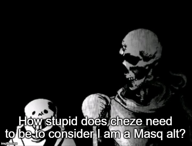 Realistic Papyrus staring at poorly detailed Sans | How stupid does cheze need to be to consider I am a Masq alt? | image tagged in realistic papyrus staring at poorly detailed sans | made w/ Imgflip meme maker