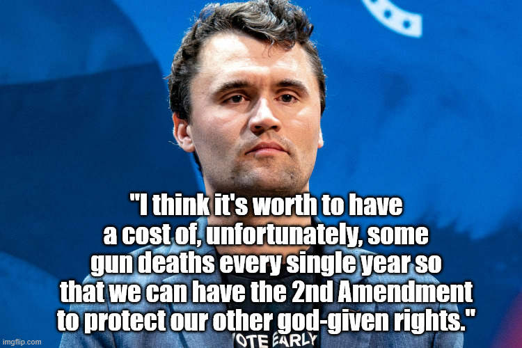 Charlie Kirk | "I think it's worth to have a cost of, unfortunately, some gun deaths every single year so that we can have the 2nd Amendment to protect our other god-given rights." | made w/ Imgflip meme maker