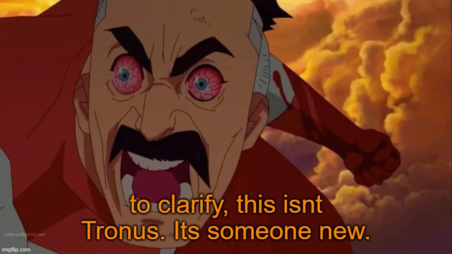 melm | to clarify, this isnt Tronus. Its someone new. | image tagged in angry omni man | made w/ Imgflip meme maker