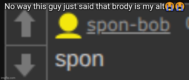 No way this guy just said that brody is my alt😭😭 | image tagged in spon | made w/ Imgflip meme maker
