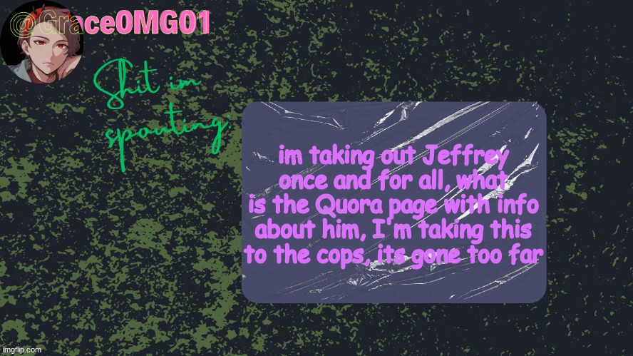 and Andrew, disprove this and it will accelerate me getting ImgFlip blocked in schools | im taking out Jeffrey once and for all, what is the Quora page with info about him, I'm taking this to the cops, its gone too far | image tagged in grace announcement template original | made w/ Imgflip meme maker