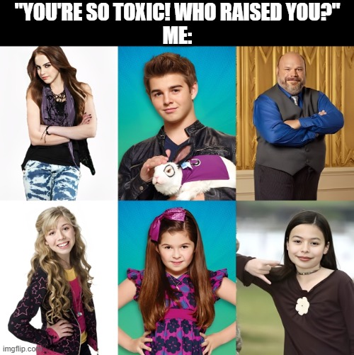 Nostalgia! | "YOU'RE SO TOXIC! WHO RAISED YOU?"
ME: | image tagged in memes | made w/ Imgflip meme maker
