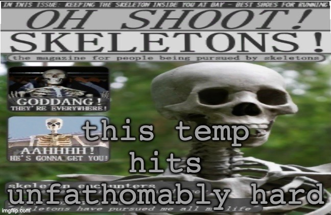 oh shoot!! skeletons!!!11!1 | this temp hits unfathomably hard | image tagged in oh shoot skeletons 11 1 | made w/ Imgflip meme maker