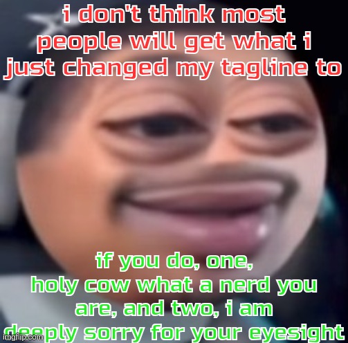 bąlļ | i don't think most people will get what i just changed my tagline to; if you do, one, holy cow what a nerd you are, and two, i am deeply sorry for your eyesight | image tagged in b l | made w/ Imgflip meme maker