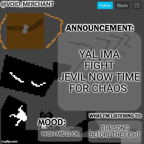 Oh god | YAL IMA FIGHT JEVIL NOW TIME FOR CHAOS; THE SONG BEFORE THE FIGHT; WISH ME LUCK | image tagged in void_merchant's announcement temp | made w/ Imgflip meme maker