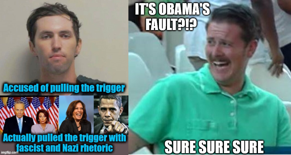 IT'S OBAMA'S FAULT?!? SURE SURE SURE | image tagged in green shirt guy laughing about trump supporters | made w/ Imgflip meme maker