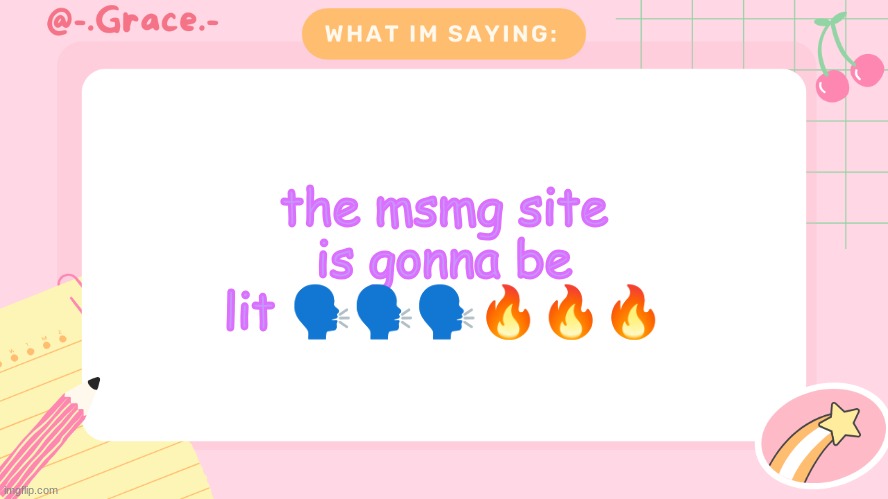 Grace's Littlespace Template | the msmg site is gonna be lit 🗣🗣🗣🔥🔥🔥 | image tagged in grace's littlespace template | made w/ Imgflip meme maker