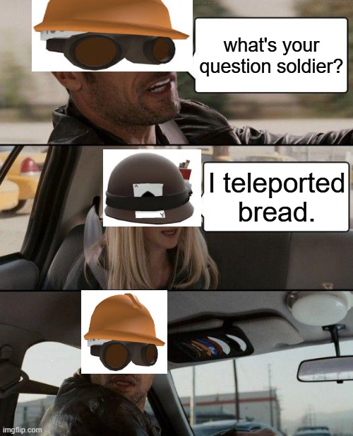 bread | what's your question soldier? I teleported bread. | image tagged in memes,the rock driving,tf2,bread | made w/ Imgflip meme maker
