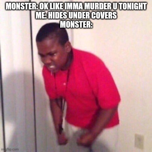 :) | MONSTER: OK LIKE IMMA MURDER U TONIGHT
ME: HIDES UNDER COVERS
MONSTER: | image tagged in angry black kid | made w/ Imgflip meme maker