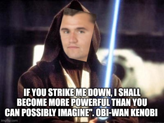 Star Wars Force | IF YOU STRIKE ME DOWN, I SHALL BECOME MORE POWERFUL THAN YOU CAN POSSIBLY IMAGINE". OBI-WAN KENOBI | image tagged in star wars force | made w/ Imgflip meme maker