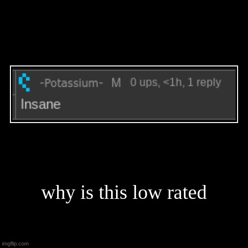 why is this low rated | | image tagged in funny,demotivationals | made w/ Imgflip demotivational maker