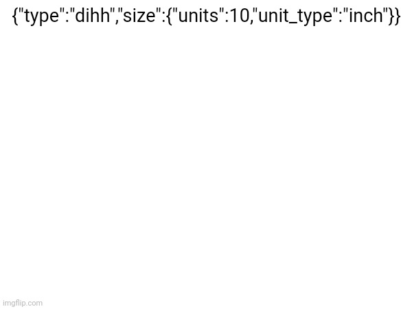 the shit I be typing instead of actually software developering | {"type":"dihh","size":{"units":10,"unit_type":"inch"}} | made w/ Imgflip meme maker