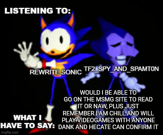 the reason why I ragebait everyone is bc you ragebait me | WOULD I BE ABLE TO GO ON THE MSMG SITE TO READ IT OR NAW, PLUS JUST REMEMBER I AM CHILL AND WILL PLAY VIDEOGAMES WITH ANYONE DANK AND HECATE CAN CONFIRM IT | image tagged in rewrite and tf2 shared temp | made w/ Imgflip meme maker