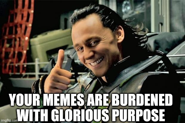 Thumbs Up Loki | YOUR MEMES ARE BURDENED WITH GLORIOUS PURPOSE | image tagged in thumbs up loki | made w/ Imgflip meme maker