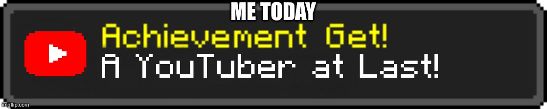 I know it’s a little early but | ME TODAY | image tagged in minecraft achievement get,minecraft,youtube,youtuber,pixel,milestone | made w/ Imgflip meme maker