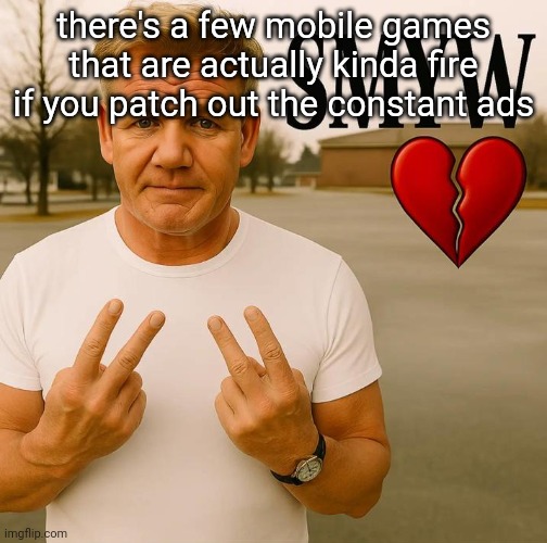 SMYW | there's a few mobile games that are actually kinda fire if you patch out the constant ads | image tagged in smyw | made w/ Imgflip meme maker