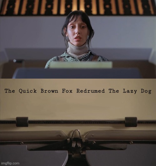 The Shining Typewriter Shelley Duvall | The Quick Brown Fox Redrumed The Lazy Dog | image tagged in the shining typewriter shelley duvall | made w/ Imgflip meme maker