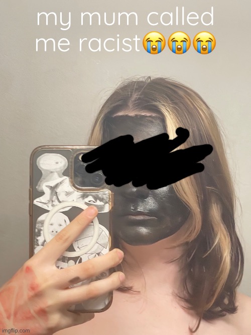 i covered my eyes cuz i look scary | my mum called me racist😭😭😭 | made w/ Imgflip meme maker