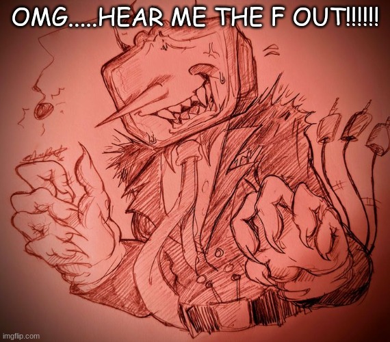 OMG.....HEAR ME THE F OUT!!!!!! | made w/ Imgflip meme maker