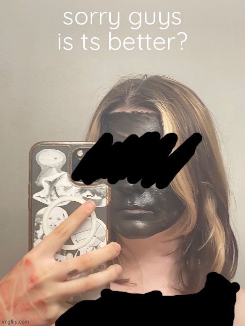 sorry guys is ts better? | made w/ Imgflip meme maker