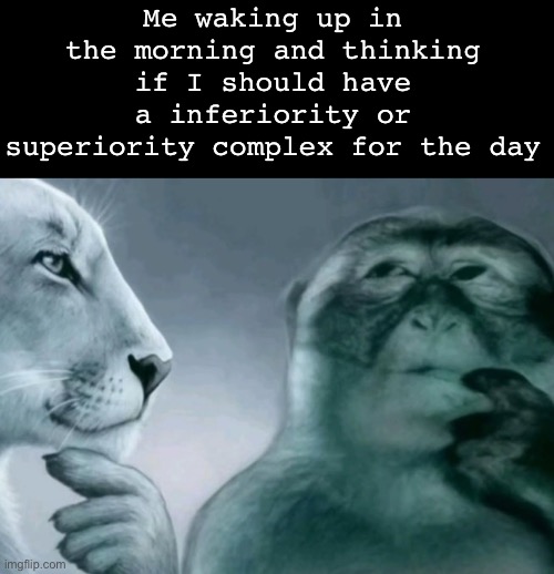 Is this ragebait? | Me waking up in the morning and thinking if I should have a inferiority or superiority complex for the day | image tagged in is this ragebait | made w/ Imgflip meme maker